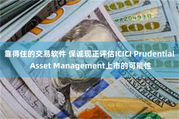 靠得住的交易软件 保诚现正评估ICICI Prudential Asset Management上市的可能性