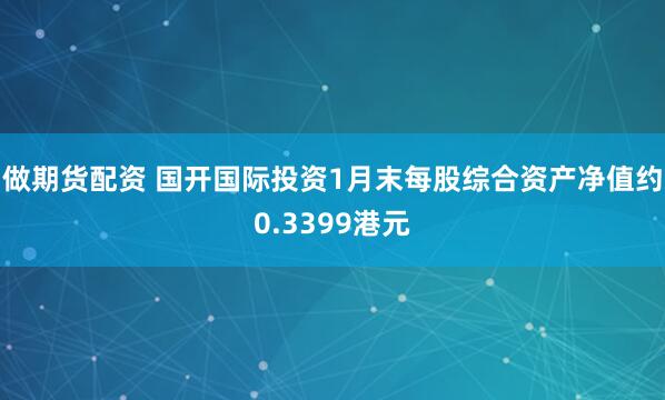 做期货配资 国开国际投资1月末每股综合资产净值约0.3399港元