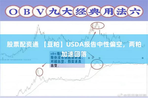 股票配资通 【豆粕】USDA报告中性偏空，两粕加速回落