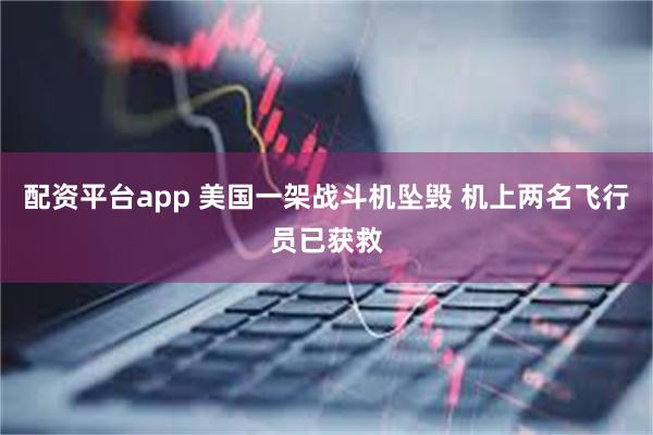 配资平台app 美国一架战斗机坠毁 机上两名飞行员已获救