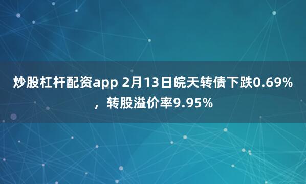 炒股杠杆配资app 2月13日皖天转债下跌0.69%，转股溢价率9.95%