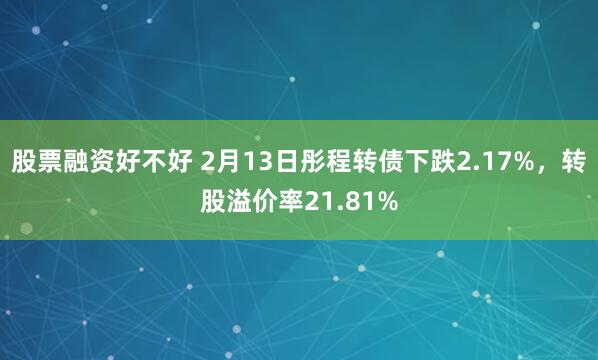 股票融资好不好 2月13日彤程转债下跌2.17%，转股溢价率21.81%