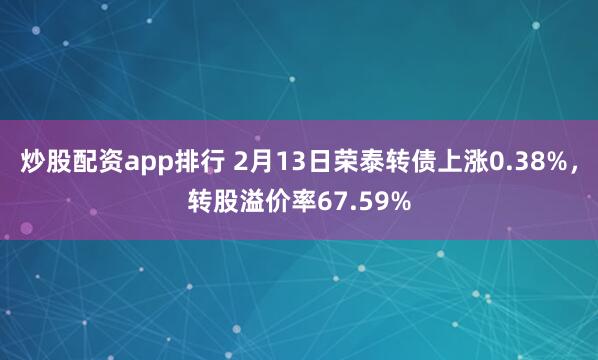 炒股配资app排行 2月13日荣泰转债上涨0.38%，转股溢价率67.59%