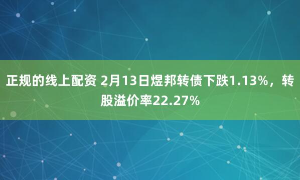 正规的线上配资 2月13日煜邦转债下跌1.13%，转股溢价率22.27%