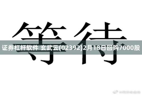 证券杠杆软件 玄武云(02392)2月18日回购7000股