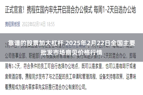 靠谱的股票加大杠杆 2025年2月22日全国主要批发市场扇贝价格行情