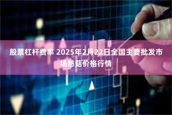 股票杠杆费率 2025年2月22日全国主要批发市场慈菇价格行情