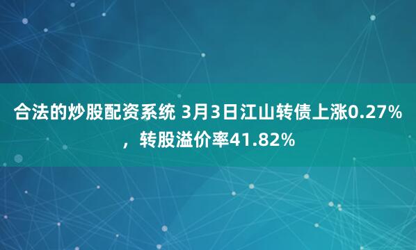 合法的炒股配资系统 3月3日江山转债上涨0.27%，转股溢价率41.82%