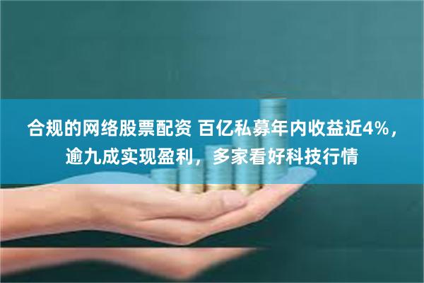 合规的网络股票配资 百亿私募年内收益近4%，逾九成实现盈利，多家看好科技行情