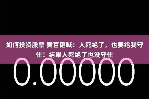 如何投资股票 黄百韬喊：人死绝了，也要给我守住！结果人死绝了也没守住