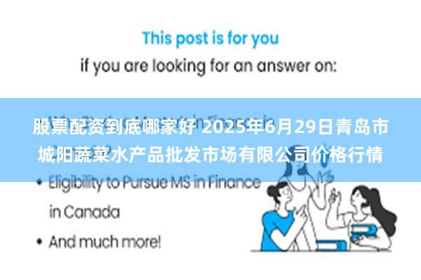 股票配资到底哪家好 2025年6月29日青岛市城阳蔬菜水产品批发市场有限公司价格行情