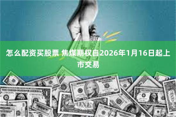 怎么配资买股票 焦煤期权自2026年1月16日起上市交易