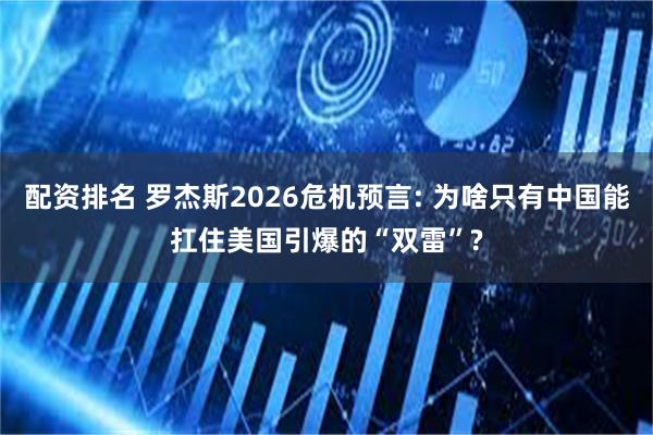 配资排名 罗杰斯2026危机预言: 为啥只有中国能扛住美国引爆的“双雷”?
