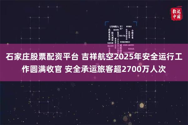 石家庄股票配资平台 吉祥航空2025年安全运行工作圆满收官 安全承运旅客超2700万人次
