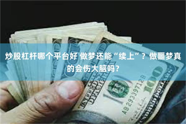 炒股杠杆哪个平台好 做梦还能“续上”？做噩梦真的会伤大脑吗？