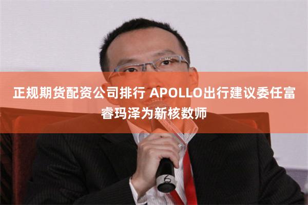 正规期货配资公司排行 APOLLO出行建议委任富睿玛泽为新核数师
