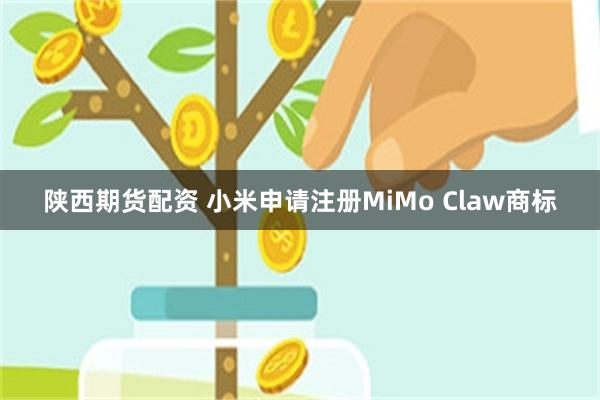 陕西期货配资 小米申请注册MiMo Claw商标