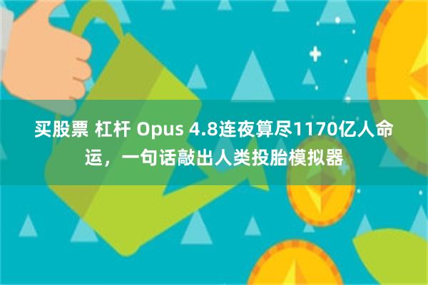 买股票 杠杆 Opus 4.8连夜算尽1170亿人命运，一句话敲出人类投胎模拟器