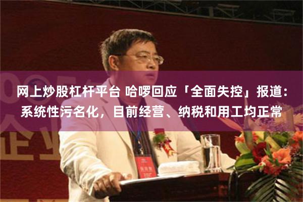 网上炒股杠杆平台 哈啰回应「全面失控」报道：系统性污名化，目前经营、纳税和用工均正常