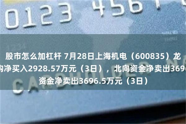 股市怎么加杠杆 7月28日上海机电（600835）龙虎榜数据：机构净买入2928.57万元（3日），北向资金净卖出3696.5万元（3日）