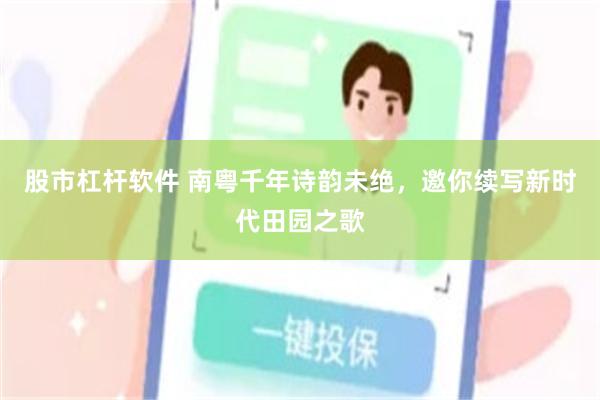 股市杠杆软件 南粤千年诗韵未绝，邀你续写新时代田园之歌
