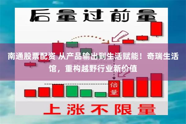 南通股票配资 从产品输出到生活赋能！奇瑞生活馆，重构越野行业新价值