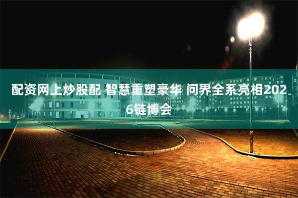 配资网上炒股配 智慧重塑豪华 问界全系亮相2026链博会
