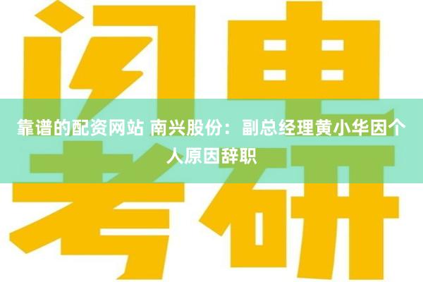 靠谱的配资网站 南兴股份：副总经理黄小华因个人原因辞职
