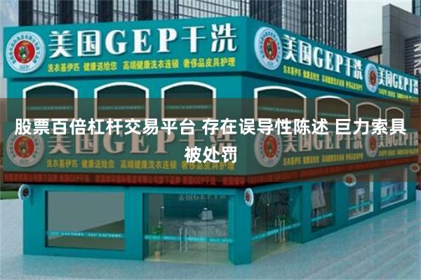 股票百倍杠杆交易平台 存在误导性陈述 巨力索具被处罚