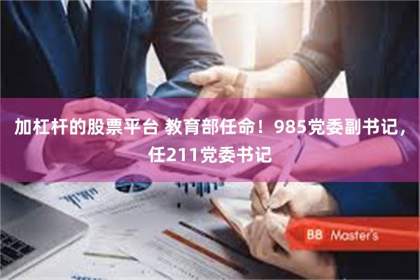 加杠杆的股票平台 教育部任命！985党委副书记，任211党委书记