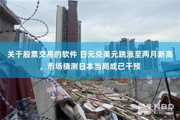 关于股票交易的软件 日元兑美元跳涨至两月新高，市场猜测日本当局或已干预