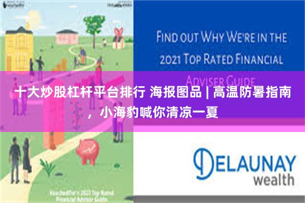 十大炒股杠杆平台排行 海报图品 | 高温防暑指南，小海豹喊你清凉一夏