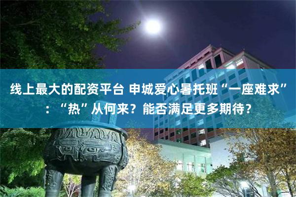线上最大的配资平台 申城爱心暑托班“一座难求”：“热”从何来？能否满足更多期待？