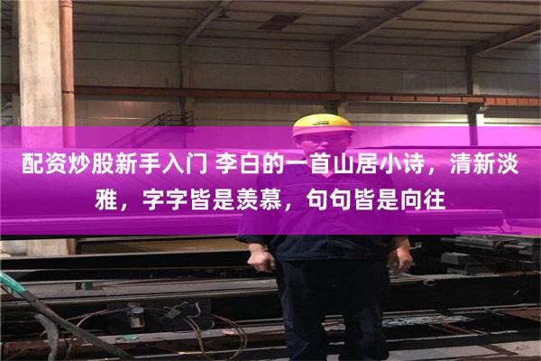 配资炒股新手入门 李白的一首山居小诗，清新淡雅，字字皆是羡慕，句句皆是向往