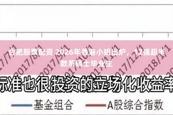 合肥股票配资 2026年香港小姐出炉，12强超半数系硕士毕业生
