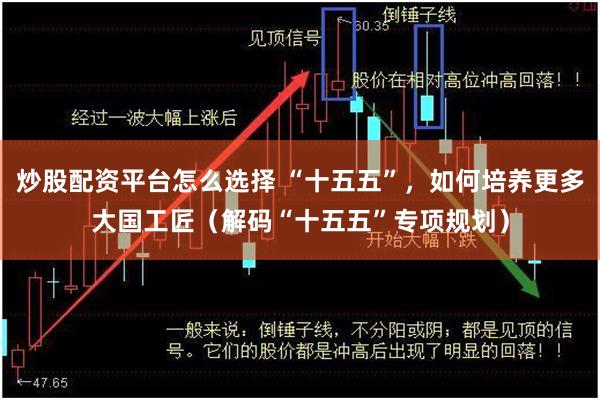 炒股配资平台怎么选择 “十五五”，如何培养更多大国工匠（解码“十五五”专项规划）