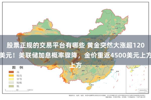 股票正规的交易平台有哪些 黄金突然大涨超120美元！美联储加息概率骤降，金价重返4500美元上方
