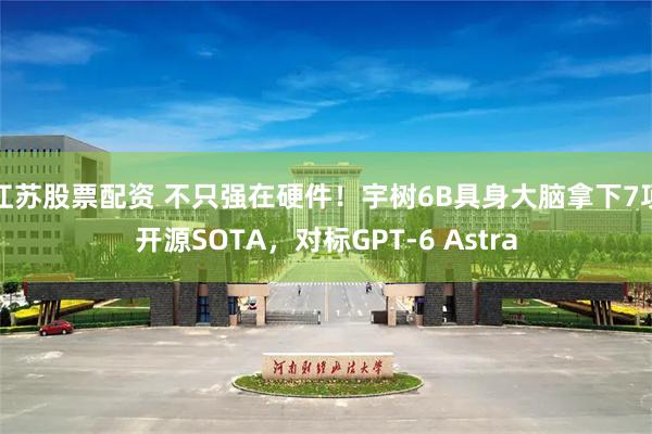江苏股票配资 不只强在硬件！宇树6B具身大脑拿下7项开源SOTA，对标GPT-6 Astra