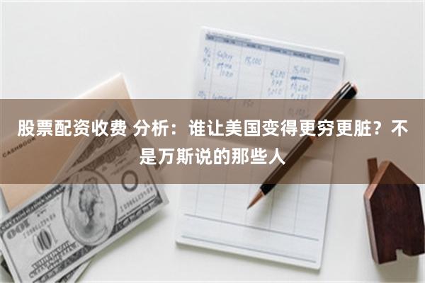 股票配资收费 分析：谁让美国变得更穷更脏？不是万斯说的那些人