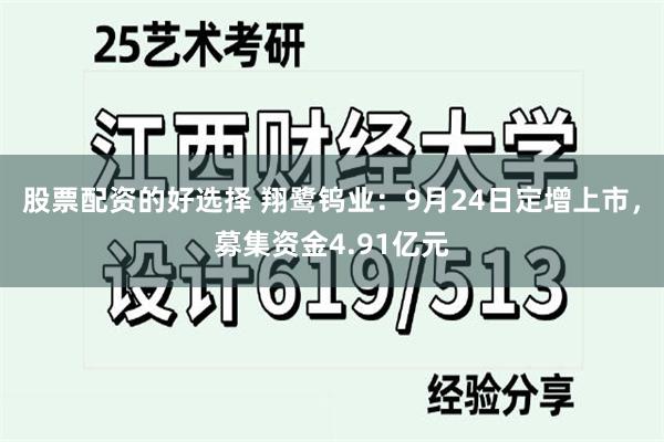 股票配资的好选择 翔鹭钨业：9月24日定增上市，募集资金4.91亿元
