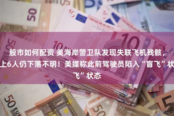 股市如何配资 美海岸警卫队发现失联飞机残骸，机上6人仍下落不明！美媒称此前驾驶员陷入“盲飞”状态