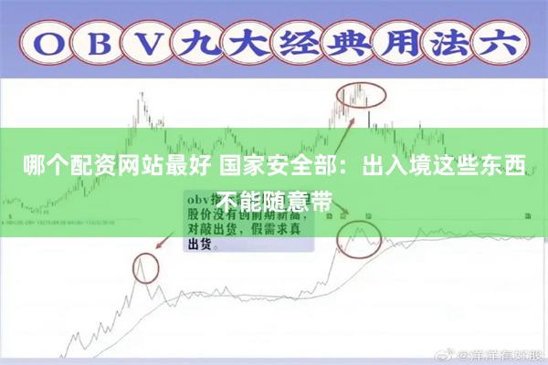 哪个配资网站最好 国家安全部：出入境这些东西不能随意带
