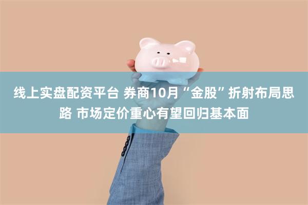 线上实盘配资平台 券商10月“金股”折射布局思路 市场定价重心有望回归基本面