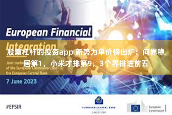 股票杠杆的投资app 新势力单价榜出炉：问界稳居第1，小米才排第9，3个界排进前五
