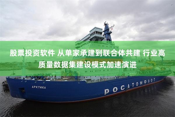 股票投资软件 从单家承建到联合体共建 行业高质量数据集建设模式加速演进