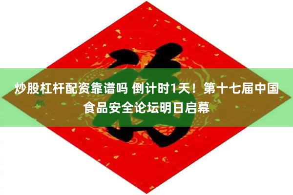 炒股杠杆配资靠谱吗 倒计时1天！第十七届中国食品安全论坛明日启幕